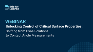 Brighton Science Webinar Unlocking Control of Critical Surface Properties - Shifting from Dyne Solutions to Contact Angle Measurements