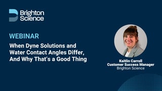 Brighton Science webinar thumbnail titled 'When Dyne Solutions and Water Contact Angles Differ, And Why That's a Good Thing,' featuring headshot of presenter Kaitlin Carroll, Customer Success Manager at Brighton Science